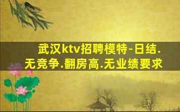 武汉ktv招聘模特-日结.无竞争.翻房高.无业绩要求
